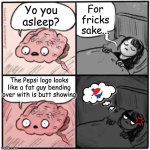 Getting annoyed... | For fricks sake... Yo you asleep? The Pepsi logo looks like a fat guy bending over with is butt showing | image tagged in brain before sleep | made w/ Imgflip meme maker