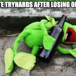 Bro's not gonna recover | FORTNITE TRYHARDS AFTER LOSING ONE GAME | image tagged in drunk kermit | made w/ Imgflip meme maker