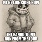 sans the skeleton from undertale | ME BE LIKE RIGHT NOW; THE RANDO: DON'T RUN FROM THE LORD | image tagged in sans the skeleton from undertale | made w/ Imgflip meme maker