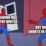 Spider Man Double | GUY WEARING NO COAT IN THE WINTER; GUY WEARING SHORTS IN THE WINTER | image tagged in spider man double | made w/ Imgflip meme maker