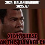 I SWEAR IF ANOTHER DAMNED BRAINROT GETS INVENTED NEXT YEAR I'M GOING TO BECOME A SERIAL KILLER WHO MURDERS BRAINROT KIDS | 2024: ITALIAN BRAINROT
2025: 67; 2026 PLEASE BREAK THIS DAMNED CHAIN | image tagged in sweating bullets,brainrot,memes,funny,chain,end my suffering | made w/ Imgflip meme maker