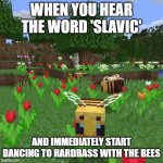 Minecraft bees | WHEN YOU HEAR THE WORD 'SLAVIC'; AND IMMEDIATELY START DANCING TO HARDBASS WITH THE BEES | image tagged in minecraft bees,slavic lives matter,black lives matter | made w/ Imgflip meme maker