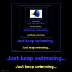Dory5 | Just keep swimming... | Just keep swimming... | image tagged in funny,demotivationals | made w/ Imgflip demotivational maker