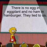 they lied to us | There is no egg in eggplant and no ham in hamburger. They lied to us. | image tagged in lisa simpson's presentation | made w/ Imgflip meme maker