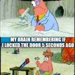 PAtrick, Smart Dumb | MY BRAIN REMEMBERING CRINGE MEMORIES FROM 5 YEARS AGO; MY BRAIN REMEMBERING IF I LOCKED THE DOOR 5 SECONDS AGO | image tagged in patrick smart dumb | made w/ Imgflip meme maker
