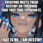 Destiny | EVERYONE MEETS THEIR DESTINY ON THE ROAD THAT THEY TAKE TO AVOID IT. THAT IS ME. I AM DESTINY | image tagged in girl with blue chess king | made w/ Imgflip meme maker