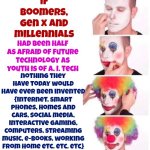 Technology | if boomers, Gen x and millennials; nothing they have today would have ever been invented {internet, smart phones, homes and cars, social media, interactive gaming, computers, streaming music, e-books, working from home etc. etc. etc}; had been half as afraid of future technology as youth is of a. I. tech | image tagged in memes,clown applying makeup,technology,artificial intelligence,relax,safe space | made w/ Imgflip meme maker
