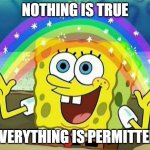 spongebob rainbow | NOTHING IS TRUE; EVERYTHING IS PERMITTED | image tagged in spongebob rainbow,memes | made w/ Imgflip meme maker