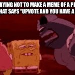 Title | MFS TRYING NOT TO MAKE A MEME OF A PICTURE OF A CAT THAT SAYS “UPVOTE AND YOU HAVE A GOOD DAY” | image tagged in gifs,fun | made w/ Imgflip video-to-gif maker