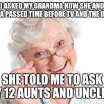 Hot dang | I ASKED MY GRANDMA HOW SHE AND GRANDPA PASSED TIME BEFORE TV AND THE INTERNET; SHE TOLD ME TO ASK MY 12 AUNTS AND UNCLES. | image tagged in grandma that's nice cool story bro | made w/ Imgflip meme maker