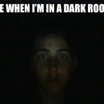 the horror | ME WHEN I’M IN A DARK ROOM | image tagged in the horror | made w/ Imgflip meme maker