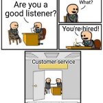 Job interview | What? Are you a good listener? You're hired! Customer service | image tagged in your hired,customer service | made w/ Imgflip meme maker