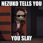 Demon Slayer Nezuko | NEZUKO TELLS YOU; YOU SLAY | image tagged in demon slayer nezuko | made w/ Imgflip meme maker