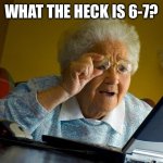 Grandma Finds The Internet | WHAT THE HECK IS 6-7? | image tagged in memes,grandma finds the internet | made w/ Imgflip meme maker