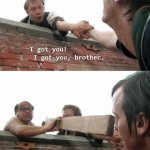 I got you brother