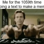 1059th time. | Me for the 1059th time typing a text to make a meme | image tagged in gifs,memes,funny,fun,typing,1059th | made w/ Imgflip video-to-gif maker