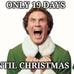 19 Days till Christmas | ONLY 19 DAYS; UNTIL CHRISTMAS 🎄 | image tagged in buddy the elf excited | made w/ Imgflip meme maker