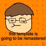 Finally | this template is going to be remastered | image tagged in plansubbium | made w/ Imgflip meme maker