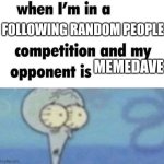 whe i'm in a competition and my opponent is | FOLLOWING RANDOM PEOPLE; MEMEDAVE | image tagged in whe i'm in a competition and my opponent is,memedave please stop following me | made w/ Imgflip meme maker