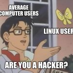 well, are you? | AVERAGE COMPUTER USERS; LINUX USER; ARE YOU A HACKER? | image tagged in memes,is this a pigeon,linux,hacker,hackers | made w/ Imgflip meme maker