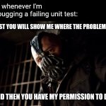 Then you have my permission to die | Me whenever I'm debugging a failing unit test:; FIRST YOU WILL SHOW ME WHERE THE PROBLEM IS; AND THEN YOU HAVE MY PERMISSION TO DIE | image tagged in then you have my permission to die | made w/ Imgflip meme maker