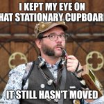 Pencils, staples at stuff | I KEPT MY EYE ON THAT STATIONARY CUPBOARD; IT STILL HASN'T MOVED | image tagged in posh steampunk man with pipe,puns,pun,dad joke | made w/ Imgflip meme maker