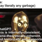 internally consistent | Me: 
(Say literally any garbage); ChatGPT: 
This is internally-consistent, game-theoretically coherent, 
and historically well-supported | image tagged in meme | made w/ Imgflip meme maker