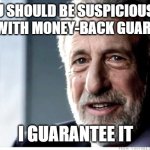 Or Your Money Back | YOU SHOULD BE SUSPICIOUS OF DEALS WITH MONEY-BACK GUARANTEES; I GUARANTEE IT | image tagged in memes,i guarantee it,deals | made w/ Imgflip meme maker
