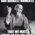 Wise Old Chinese Man | IT IS DURING OUR DARKEST MOMENTS; THAT WE MUST FOCUS TO SEE THE LIGHT; -ARISTOTLE | image tagged in wise old chinese man,inspirational quotes | made w/ Imgflip meme maker