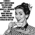 We'd Be Completely Different People If Robots Had Raised Us | I GUESS I DON'T UNDERSTAND THE FEAR SOME PEOPLE HAVE ABOUT A. I. BECAUSE; I'VE SEEN WHAT MAN HAS DONE AND I'M POSITIVE A TOASTER COULD DO BETTER; OMG I CRACK MYSELF UP! | image tagged in retro woman teacup,artificial intelligence,ai,toaster,memes,too funny | made w/ Imgflip meme maker