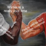 This is true. Enjoy your winter! | Winter is a really cool time; People who do NOT celebrate Christmas; People who celebrate Christmas | image tagged in memes,epic handshake | made w/ Imgflip meme maker