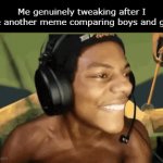 I've never noticed an actual difference but I'm nonbinary do yall binary folks actually see a difference between how genders act | Me genuinely tweaking after I see another meme comparing boys and girls | image tagged in gifs,what | made w/ Imgflip video-to-gif maker