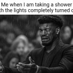 Dark shower | Me when I am taking a shower with the lights completely turned off: | image tagged in jimmy butler missing paper,shower,blank white template,memes,lights,light | made w/ Imgflip meme maker