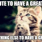 Do everything nice and you'll have a good day for the rest of the week | UPVOTE TO HAVE A GREAT DAY; DO ANYTHING ELSE TO HAVE A GREAT DAY | image tagged in cute kitten,funny,memes,be nice,this is a tag,oh wow are you actually reading these tags | made w/ Imgflip meme maker