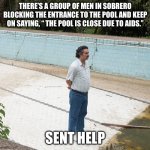 He need out | THERE’S A GROUP OF MEN IN SOBRERO BLOCKING THE ENTRANCE TO THE POOL AND KEEP ON SAYING, “ THE POOL IS CLOSE DUE TO AIDS.”; SENT HELP | image tagged in escobar swimming pool | made w/ Imgflip meme maker