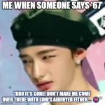 Me when cringy trends come around | ME WHEN SOMEONE SAYS '67'; "BRO IT'S GONE! DON'T MAKE ME COME OVER THERE WITH LINO'S AIRFRYER EITHER.... 👹" | image tagged in hwang hyunjin | made w/ Imgflip meme maker