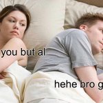 I Bet He's Thinking About Other Women Meme | yo wh you but al; hehe bro go og | image tagged in memes,i bet he's thinking about other women | made w/ Imgflip meme maker