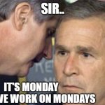 Its Monday | SIR.. IT'S MONDAY
YOU HAVE WORK ON MONDAYS | image tagged in george bush 9/11 | made w/ Imgflip meme maker
