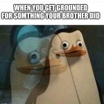 Madagascar Meme | WHEN YOU GET GROUNDED FOR SOMTHING YOUR BROTHER DID | image tagged in madagascar meme | made w/ Imgflip meme maker