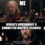 Open War | ME; AFRICA'S GOVERNMENT (I COMMITTED MULTIPLE FELONIES) | image tagged in open war | made w/ Imgflip meme maker