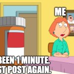 I am not addicted to X | ME; IT’S BEEN 1 MINUTE. I MUST POST AGAIN. | image tagged in lois becomes addicted | made w/ Imgflip meme maker