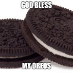 god bless my oreos | GOD BLESS; MY OREOS | image tagged in oreos,oreo,food,big back,yummy,meme | made w/ Imgflip meme maker
