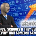 stonks | POV:  SCHOOLS IF THEY GET $1 EVERY TIME SOMEONE SAYS 67 | image tagged in stonks,school,67 | made w/ Imgflip meme maker