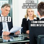 instant employment ? | WHAT IS YOUR BIGGEST FEAT OR TALENT? HIRED; I CAN COOK MINUTE RICE IN 57 SECOUNDS | image tagged in job interview | made w/ Imgflip meme maker
