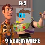 9-5 again | 9-5; 9-5 EVERYWHERE | image tagged in memes,x x everywhere | made w/ Imgflip meme maker