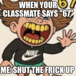67 kid | WHEN YOUR CLASSMATE SAYS "67"; ME: SHUT THE FRICK UP | image tagged in 67 kid | made w/ Imgflip meme maker