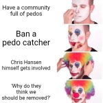 Ik I'm late to this but still | Have a community full of pedos; Ban a pedo catcher; Chris Hansen himself gets involved; 'Why do they think we should be removed?' | image tagged in memes,clown applying makeup | made w/ Imgflip meme maker