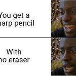 When you HAVE to put a title here | You get a sharp pencil; With no eraser | image tagged in disappointed black guy,does this exist already,hopefully,not a repost,why are you reading the tags,stop reading the tags | made w/ Imgflip meme maker