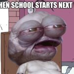 school | ME WHEN SCHOOL STARTS NEXT WEEK: | image tagged in pim | made w/ Imgflip meme maker