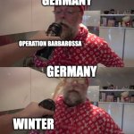 Germany invading USSR | GERMANY; OPERATION BARBAROSSA; GERMANY; WINTER | image tagged in spraying beer in papanomaly's face | made w/ Imgflip meme maker